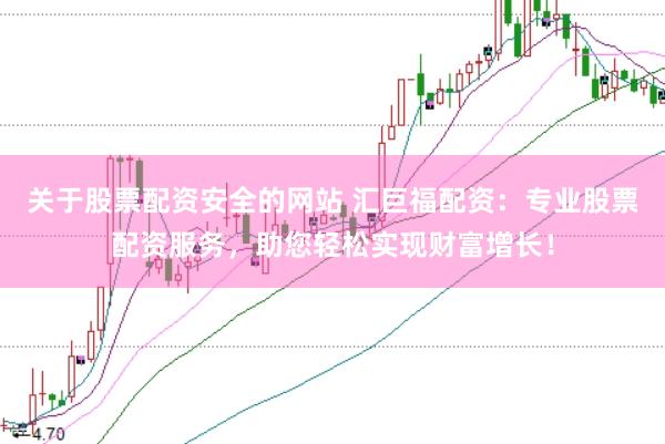 关于股票配资安全的网站 汇巨福配资：专业股票配资服务，助您轻松实现财富增长！
