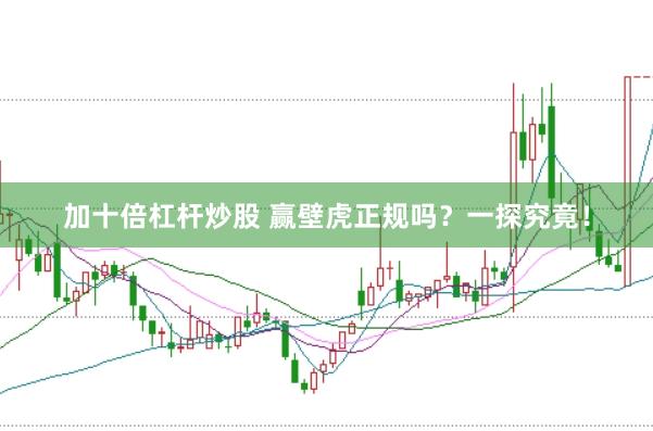 加十倍杠杆炒股 赢壁虎正规吗？一探究竟！