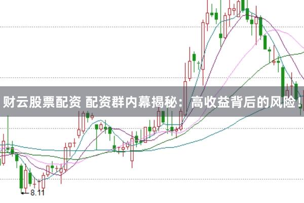 财云股票配资 配资群内幕揭秘：高收益背后的风险！