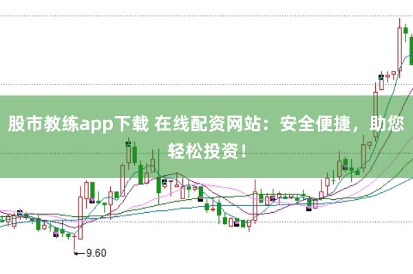 股市教练app下载 在线配资网站：安全便捷，助您轻松投资！