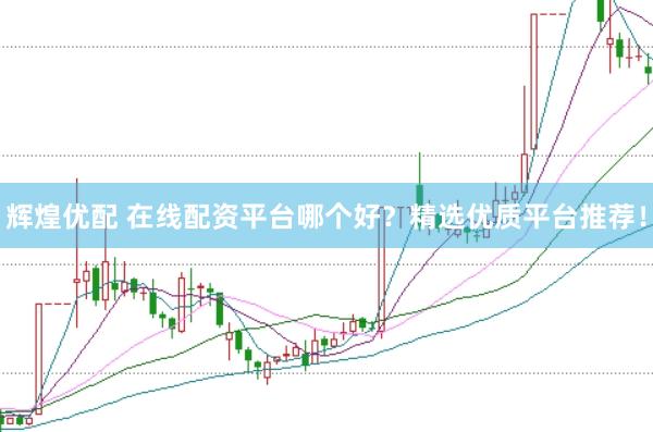辉煌优配 在线配资平台哪个好？精选优质平台推荐！