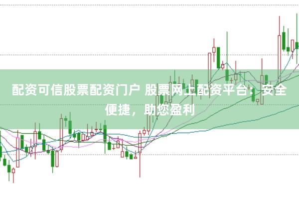 配资可信股票配资门户 股票网上配资平台：安全便捷，助您盈利