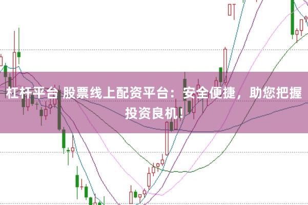 杠杆平台 股票线上配资平台：安全便捷，助您把握投资良机！