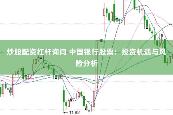 炒股配资杠杆询问 中国银行股票：投资机遇与风险分析