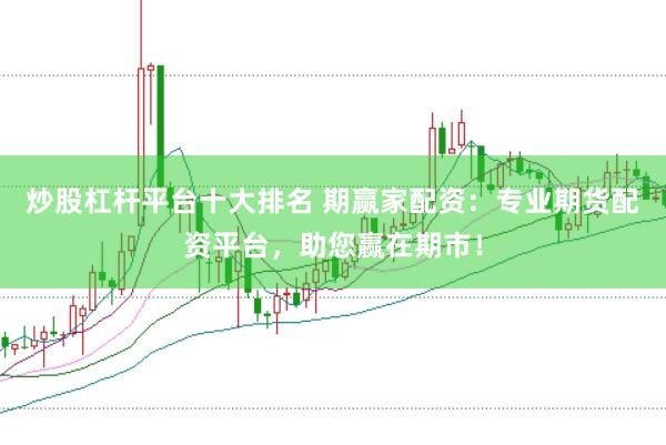 炒股杠杆平台十大排名 期赢家配资：专业期货配资平台，助您赢在期市！