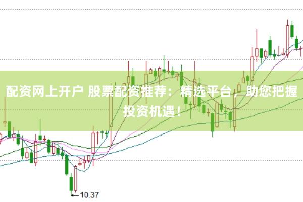 配资网上开户 股票配资推荐：精选平台，助您把握投资机遇！