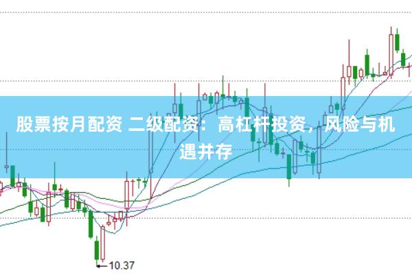 股票按月配资 二级配资：高杠杆投资，风险与机遇并存