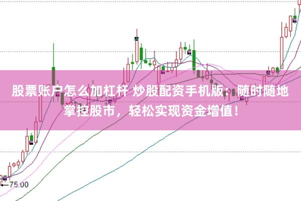 股票账户怎么加杠杆 炒股配资手机版：随时随地掌控股市，轻松实现资金增值！