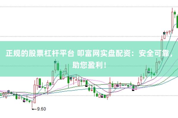 正规的股票杠杆平台 叩富网实盘配资：安全可靠，助您盈利！
