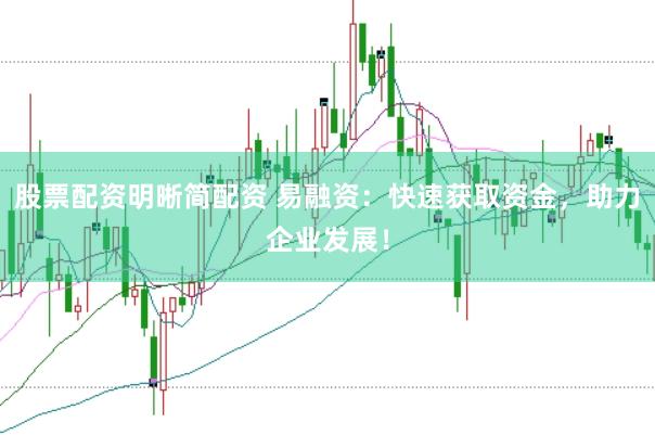 股票配资明晰简配资 易融资：快速获取资金，助力企业发展！