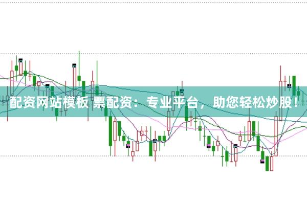 配资网站模板 票配资：专业平台，助您轻松炒股！