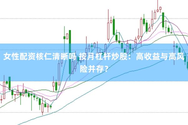 女性配资核仁清晰吗 按月杠杆炒股：高收益与高风险并存？
