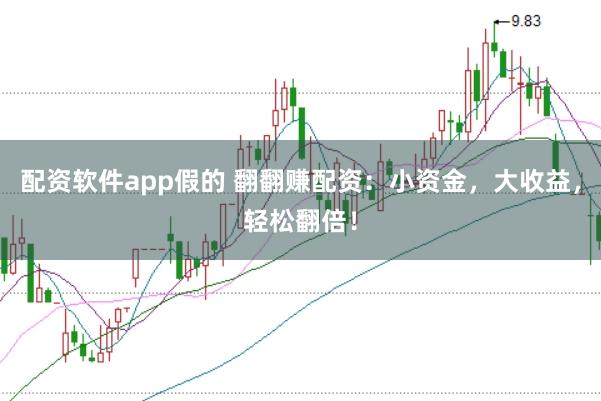 配资软件app假的 翻翻赚配资：小资金，大收益，轻松翻倍！