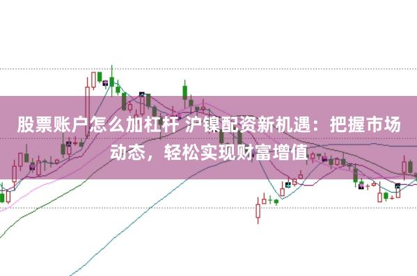 股票账户怎么加杠杆 沪镍配资新机遇：把握市场动态，轻松实现财富增值