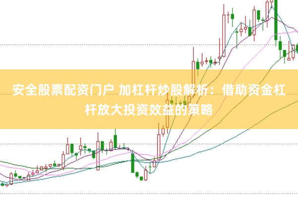 安全股票配资门户 加杠杆炒股解析：借助资金杠杆放大投资效益的策略