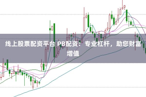 线上股票配资平台 PB配资：专业杠杆，助您财富增值