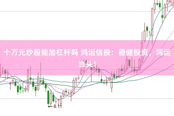 十万元炒股能加杠杆吗 鸿运信投：稳健投资，鸿运当头！