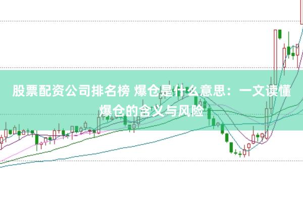股票配资公司排名榜 爆仓是什么意思：一文读懂爆仓的含义与风险