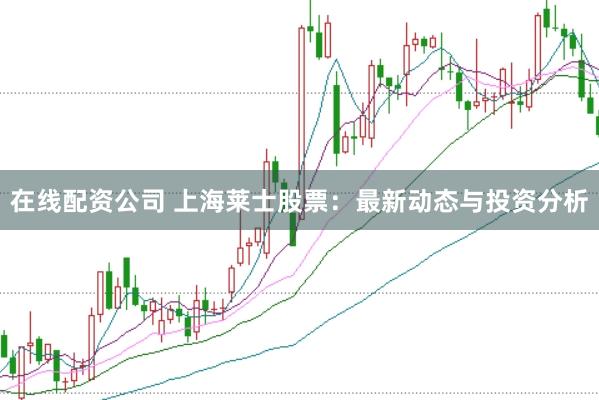 在线配资公司 上海莱士股票：最新动态与投资分析