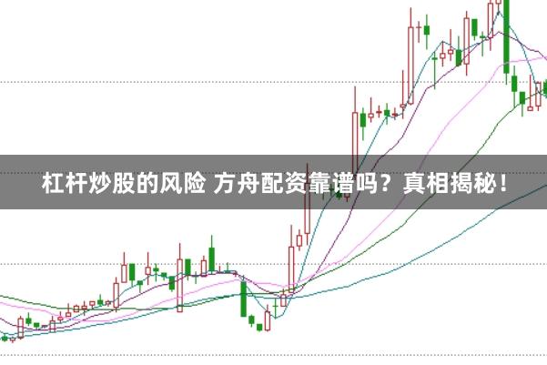 杠杆炒股的风险 方舟配资靠谱吗？真相揭秘！