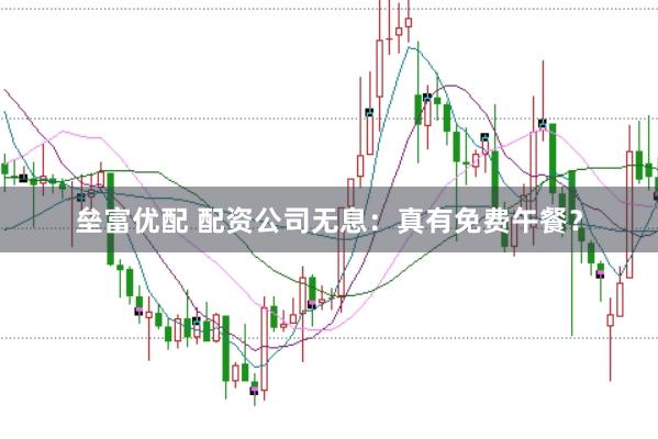 垒富优配 配资公司无息：真有免费午餐？