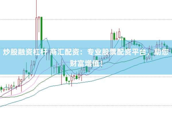 炒股融资杠杆 商汇配资：专业股票配资平台，助您财富增值！