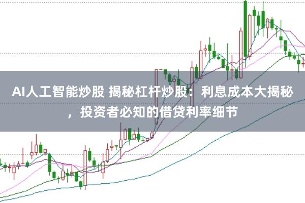 AI人工智能炒股 揭秘杠杆炒股：利息成本大揭秘，投资者必知的借贷利率细节