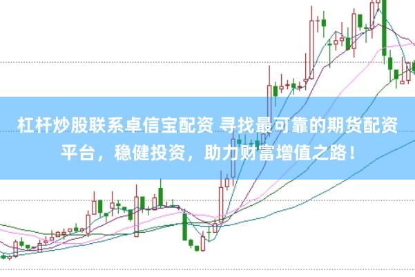 杠杆炒股联系卓信宝配资 寻找最可靠的期货配资平台，稳健投资，助力财富增值之路！