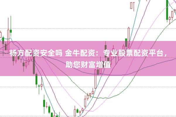 杨方配资安全吗 金牛配资：专业股票配资平台，助您财富增值