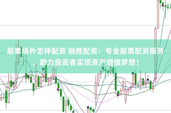股票场外怎样配资 融胜配资：专业股票配资服务，助力投资者实现资产增值梦想！