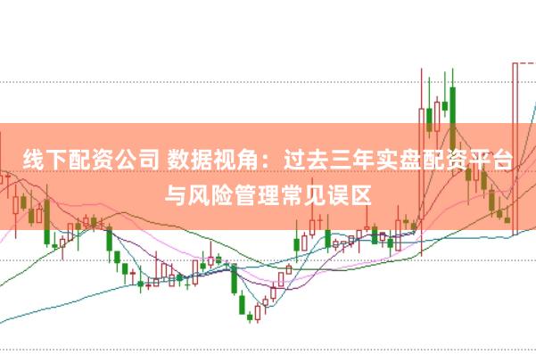 线下配资公司 数据视角：过去三年实盘配资平台与风险管理常见误区