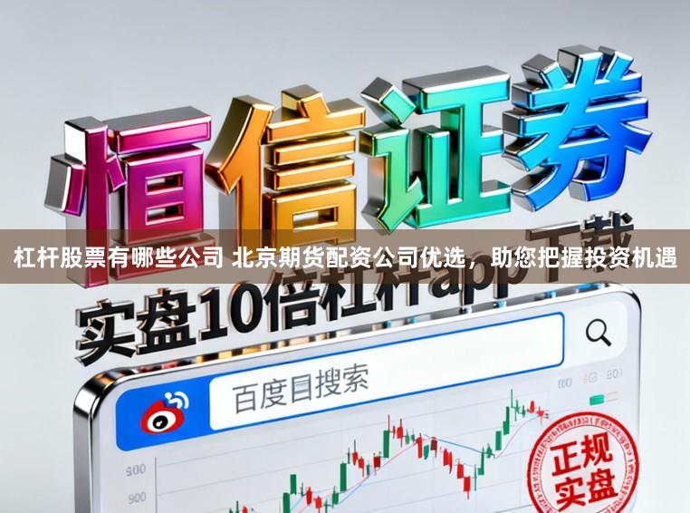 杠杆股票有哪些公司 北京期货配资公司优选，助您把握投资机遇