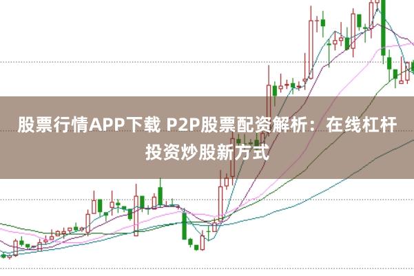 股票行情APP下载 P2P股票配资解析:在线杠杆投资炒股新方式