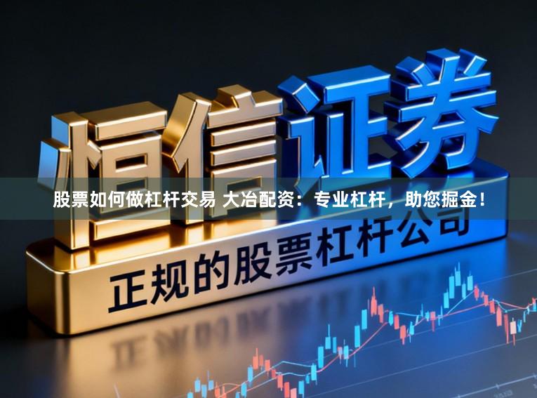 股票如何做杠杆交易 大冶配资:专业杠杆,助您掘金!