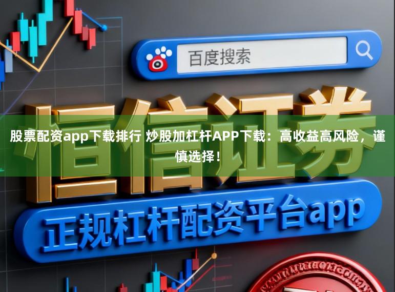 股票配资app下载排行 炒股加杠杆APP下载:高收益高风险,谨慎选择!