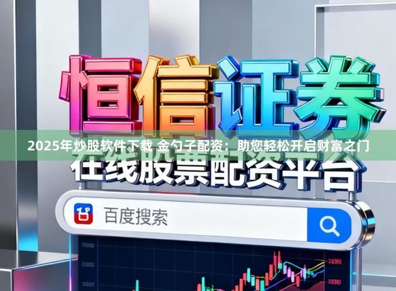 2025年炒股软件下载 金勺子配资:助您轻松开启财富之门