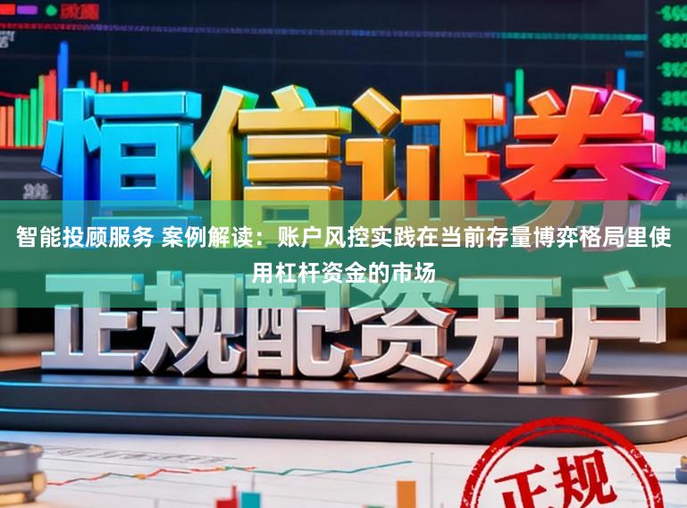 智能投顾服务 案例解读：账户风控实践在当前存量博弈格局里使用杠杆资金的市场