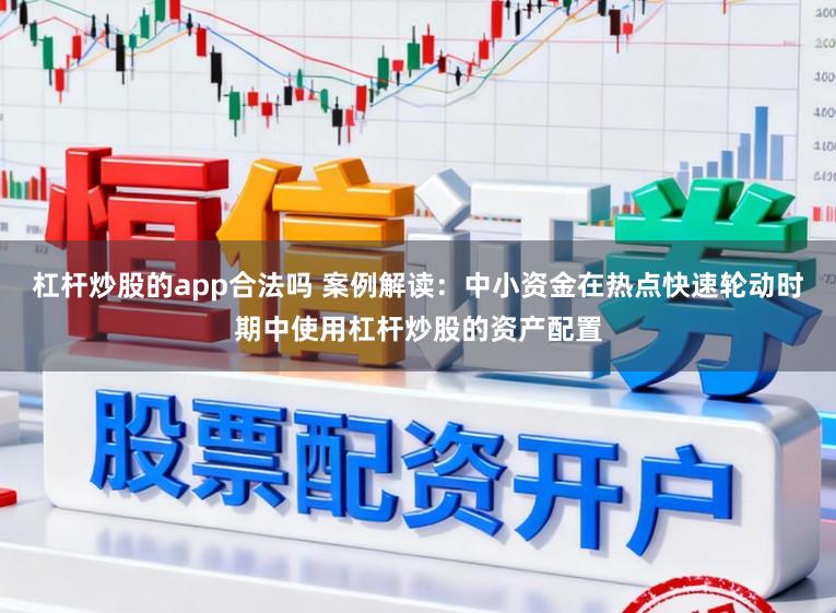 杠杆炒股的app合法吗 案例解读:中小资金在热点快速轮动时期中使用杠杆炒股的资产配置