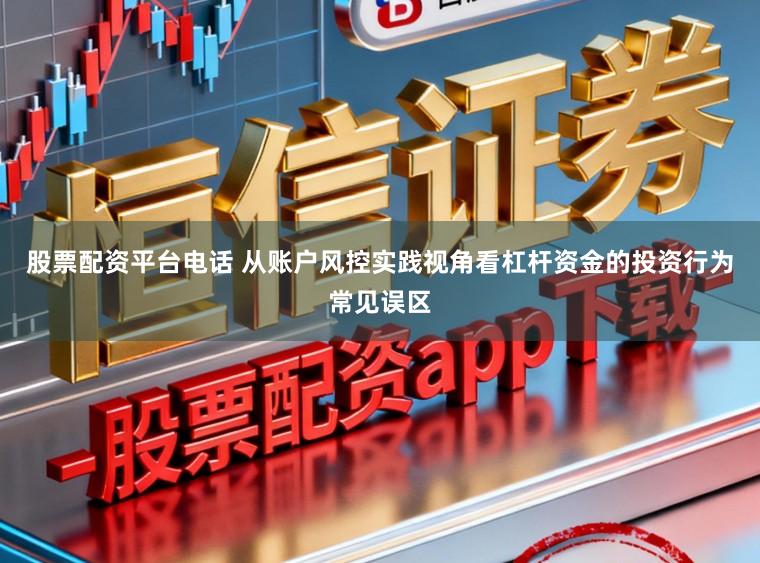 股票配资平台电话 从账户风控实践视角看杠杆资金的投资行为常见误区