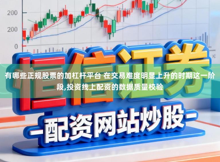 有哪些正规股票的加杠杆平台 在交易难度明显上升的时期这一阶段,投资线上配资的数据质量校验