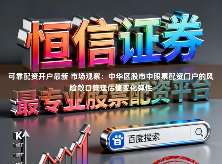 可靠配资开户最新 市场观察:中华区股市中股票配资门户的风险敞口管理估值变化弹性