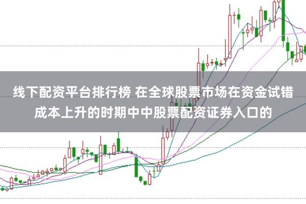 线下配资平台排行榜 在全球股票市场在资金试错成本上升的时期中中股票配资证券入口的