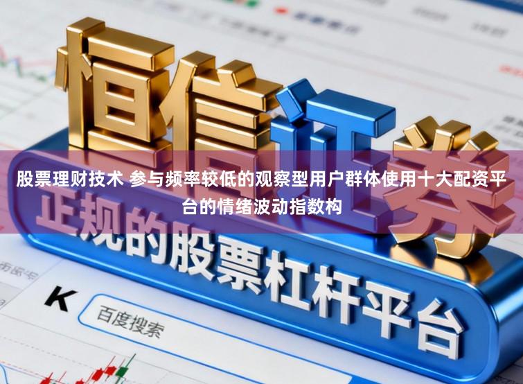 股票理财技术 参与频率较低的观察型用户群体使用十大配资平台的情绪波动指数构