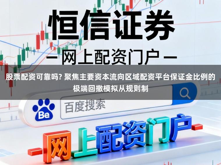 股票配资可靠吗? 聚焦主要资本流向区域配资平台保证金比例的极端回撤模拟从规则制
