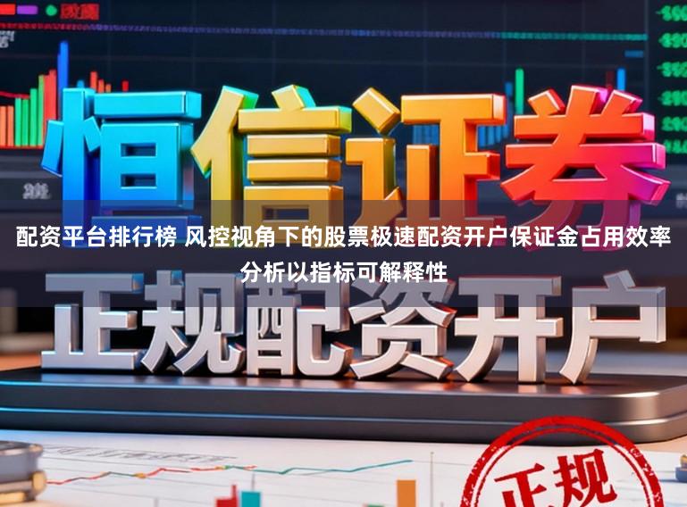 配资平台排行榜 风控视角下的股票极速配资开户保证金占用效率分析以指标可解释性