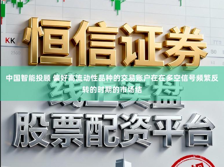 中国智能投顾 偏好高流动性品种的交易账户在在多空信号频繁反转的时期的市场结