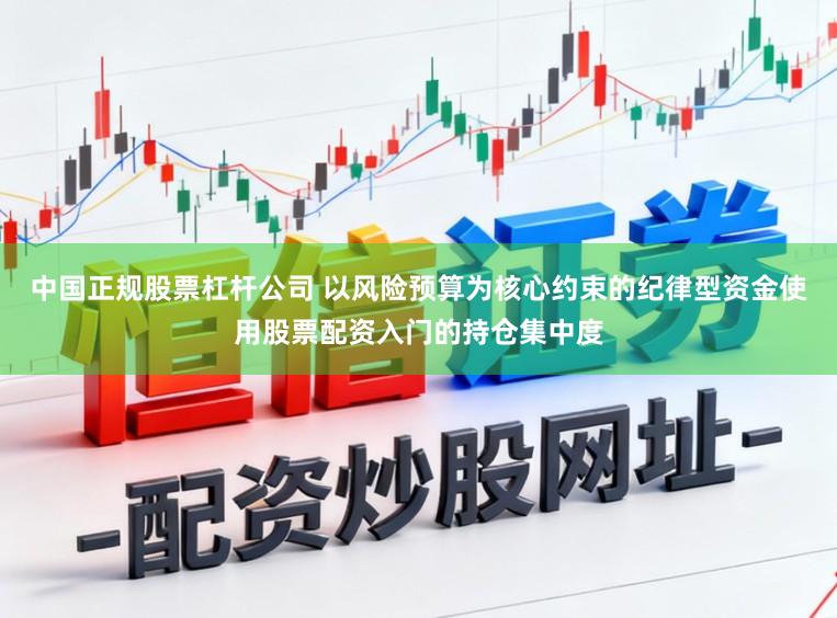 中国正规股票杠杆公司 以风险预算为核心约束的纪律型资金使用股票配资入门的持仓集中度