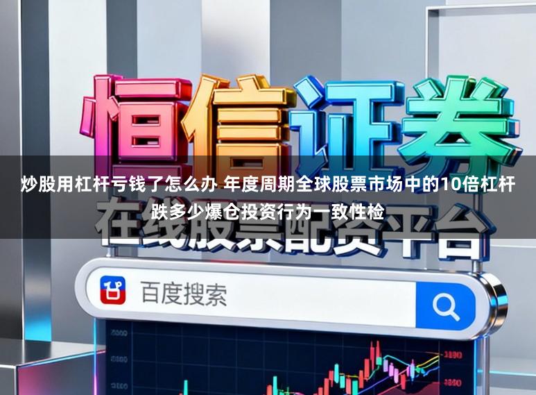 炒股用杠杆亏钱了怎么办 年度周期全球股票市场中的10倍杠杆跌多少爆仓投资行为一致性检