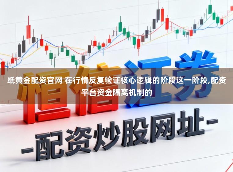 纸黄金配资官网 在行情反复验证核心逻辑的阶段这一阶段，配资平台资金隔离机制的