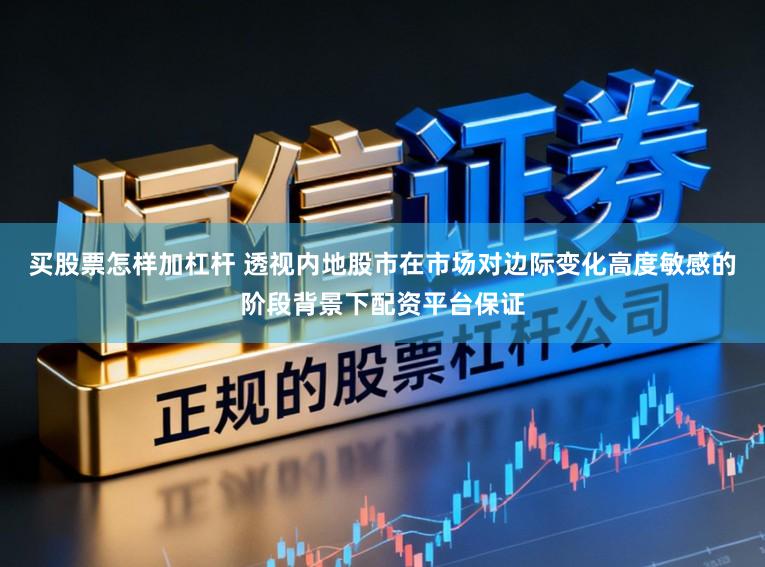买股票怎样加杠杆 透视内地股市在市场对边际变化高度敏感的阶段背景下配资平台保证